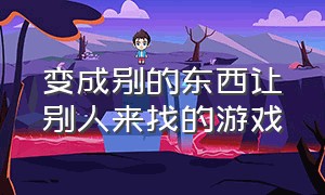 变成别的东西让别人来找的游戏