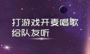 打游戏开麦唱歌给队友听