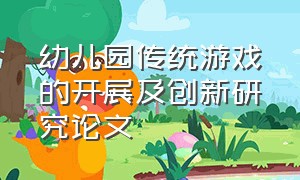 幼儿园传统游戏的开展及创新研究论文