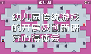 幼儿园传统游戏的开展及创新研究心得体会