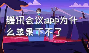 腾讯会议app为什么苹果下不了