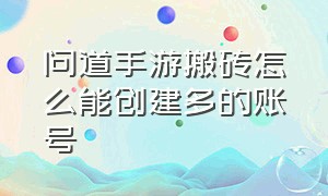 问道手游搬砖怎么能创建多的账号