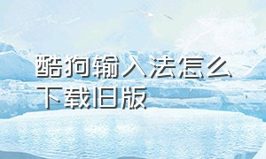 酷狗输入法怎么下载旧版