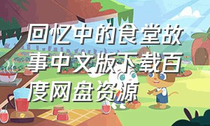 回忆中的食堂故事中文版下载百度网盘资源