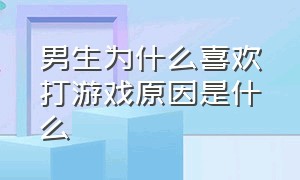 男生为什么喜欢打游戏原因是什么