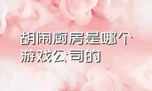 胡闹厨房是哪个游戏公司的