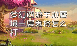 梦幻西游手游蜃境一层鬼将怎么打