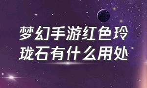 梦幻手游红色玲珑石有什么用处