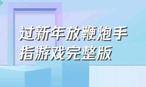 过新年放鞭炮手指游戏完整版