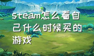 steam怎么看自己什么时候买的游戏