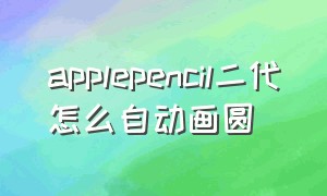 applepencil二代怎么自动画圆
