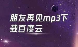 朋友再见mp3下载百度云