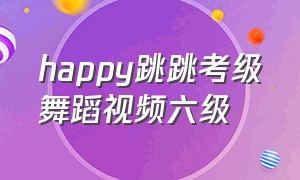 happy跳跳考级舞蹈视频六级