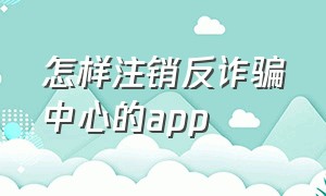 怎样注销反诈骗中心的app