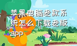 苹果电脑老款系统怎么下载老版app