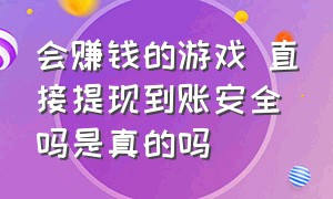 会赚钱的游戏 直接提现到账安全吗是真的吗