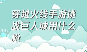 穿越火线手游挑战巨人城用什么枪