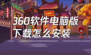 360软件电脑版下载怎么安装