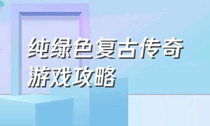 纯绿色复古传奇游戏攻略