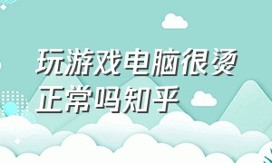 玩游戏电脑很烫正常吗知乎