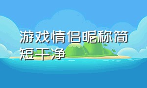 游戏情侣昵称简短干净