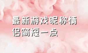 最新游戏昵称情侣简短一点