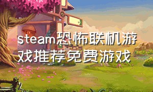 steam恐怖联机游戏推荐免费游戏