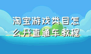 淘宝游戏类目怎么开直通车教程