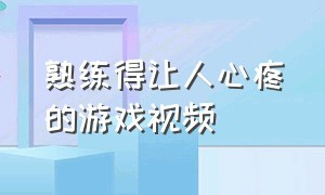 熟练得让人心疼的游戏视频