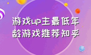 游戏up主最低年龄游戏推荐知乎