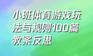 小班体育游戏玩法与规则100篇教案反思