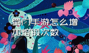 蜀门手游怎么增加熔锻次数