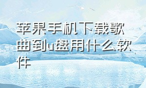 苹果手机下载歌曲到u盘用什么软件