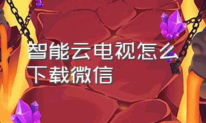 智能云电视怎么下载微信