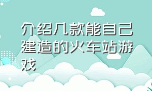 介绍几款能自己建造的火车站游戏