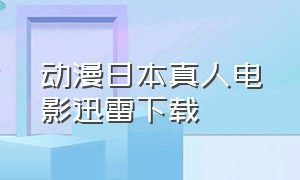 动漫日本真人电影迅雷下载