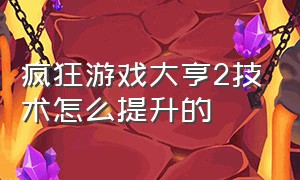 疯狂游戏大亨2技术怎么提升的