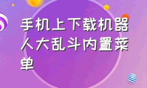 手机上下载机器人大乱斗内置菜单