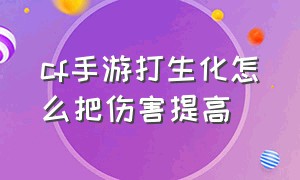 cf手游打生化怎么把伤害提高