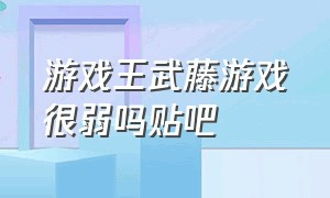 游戏王武藤游戏很弱吗贴吧