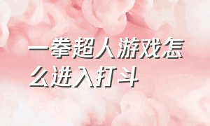 一拳超人游戏怎么进入打斗