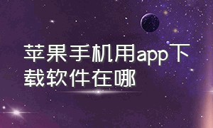 苹果手机用app下载软件在哪