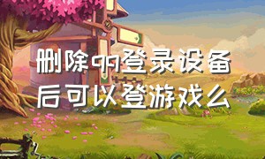 删除qq登录设备后可以登游戏么