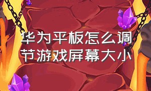 华为平板怎么调节游戏屏幕大小