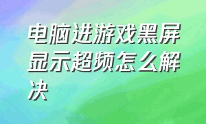 电脑进游戏黑屏显示超频怎么解决