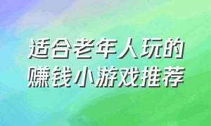 适合老年人玩的赚钱小游戏推荐