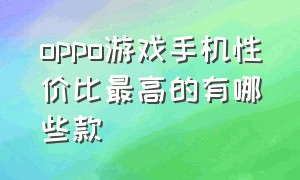 oppo游戏手机性价比最高的有哪些款