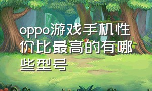 oppo游戏手机性价比最高的有哪些型号