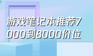 游戏笔记本推荐7000到8000价位