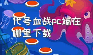 代号血战pc端在哪里下载